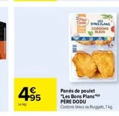 4.95  €  lekg  les bons plans cordons bleus  panés de poulet "les bons plans pere dodu  cordons bleus ou nuggets, 1 kg 