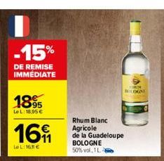 -15%  DE REMISE IMMÉDIATE  1895  LeL: 18.95€  16  Le L:16,11 €  Rhum Blanc  Agricole  de la Guadeloupe BOLOGNE 50% vol, 1 L.  ROM  BOLOGNE 