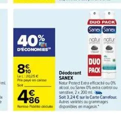 40%  d'économies  89  le l:2025€ prix payé en caisse  soll  4.86  €  remise fidele dédute disponibles en magasin.  duo  déodorant pack sanex natur protect extra efficacité ou 0% alcool, ou sanex 0% ex