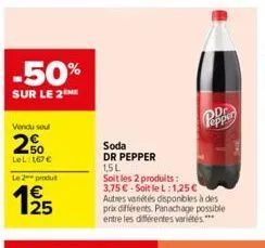 -50%  sur le 2 me  vendu soul  2%  lel: 167 €  le 2 produ  1915  25  soda  dr pepper 1,5l  soit les 2 produits: 3,75 € soit le l:1,25€ autres variétés disponibles à des prix différents. panachage poss