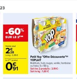 -60%  SUR LE 2 ME  Vondu seu  2⁹8  Lokg: 2,28 €  Le 2 produ  0⁹1  OFFEE MET  YOP  Petit Yop "Offre Découverte" YOPLAIT Multifruits, fruits rouges, vanille, framboise ou fraise, 6x 180 g  Soit les 2 pr