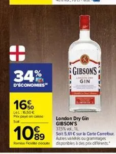 34%  d'économies  16%  lel: 16,50€  prix payé encaisse  sot  gibsons  london by  gin  london dry gin gibson's 37,5% vol., 1l  soit 5,61 € sur la carte carrefour. autres variétés ou grammages  10%9  ro