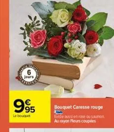 6  jours  995  €  le bouquet  63  alate  bouquet caresse rouge 1 existe aussi en rose ou saumon au rayon fleurs coupées 