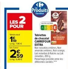 les 2  pour  vondu seul  199  lekg: 7.96 €  les 2 pour  2,59  lekg: 6,48 €  produits  carrefour  nutri-score  tablettes  de chocolat carrefour extra  noir noisettes entières, nor amandes entières, noi