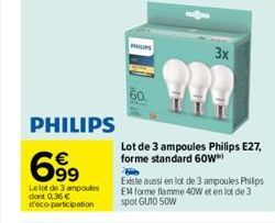 Lelot de 3 ampoules dont 0.36 € d'eco-participation  PHILIPS  699  PHILIPS  60  Lot de 3 ampoules Philips E27, forme standard 60W  Existe aussi en lot de 3 ampoules Phillips EM forme flamme 40W et en 