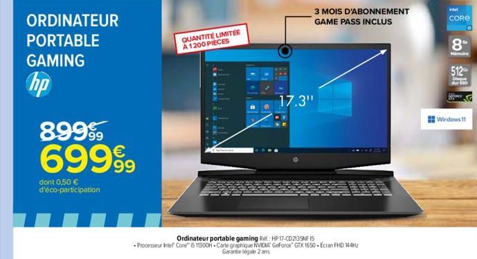 ORDINATEUR PORTABLE  GAMING  hp  89955 69999  dont 0,50 € d'éco-participation  QUANTITÉ LIMITÉE À 1200 PIECES  17.3"  3 MOIS D'ABONNEMENT GAME PASS INCLUS  Ordinateur portable gaming Ref.: HP 17-CD213