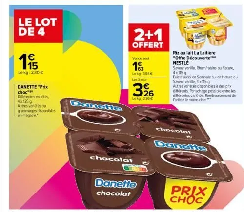 € 15  lekg: 2,30 €  le lot de 4  danette "prix  choc  différentes variétés 4x 125g  autres variétés ou grammages disponibles en magasin.  danette  2+1  offert  vendu seul  13  lekg: 354€ les 3 pour  3