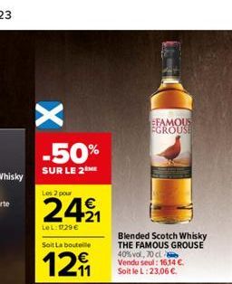 -50%  SUR LE 2 ME  Les 2 pour  24⁹₁  21  Le L: 1729 €  Soit La bouteille  12  FAMOUS EGROUSE  Blended Scotch Whisky THE FAMOUS GROUSE  40% vol, 70 cl Vendu seul: 16,14 €. Soit le L: 23,06 €. 