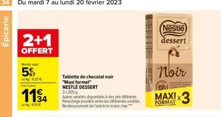 épicerie  2+1  offert  vendu soul  5%  lokg: 9.22 €  les 3 pour  1194  lekg: 615 €  tablette de chocolat noir "maxi format"  nestlé dessert  3x205 g  autres variétés disponibles à des prix différents.
