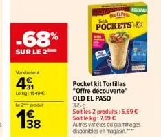 -68%  sur le 2me  vendu seul  4⁹1  lokg: 11,49 €  le 2 produt  138  pocket kit tortillas  "offre découverte"  nouveau  okat fia  pockets k  old el paso  375g  soit les 2 produits: 5,69 €- soit le kg: 