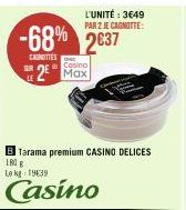 -68% 2637  CAGNETTES  SUR  Cosino  2 Max  B Tarama premium CASINO DELICES  180 g  Le kg 1939  Casino  L'UNITÉ : 3649 PAR 2 JE CAGNOTTE: 
