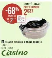 -68% 2637  cagnettes  sur  cosino  2 max  b tarama premium casino delices  180 g  le kg 1939  casino  l'unité : 3649 par 2 je cagnotte: 