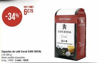 -34%  Capsules de café Corsé CAFE ROYAL  x 56 (389 g)  Autres variétés disponibles Le kg: 17646-L'unité: 10€29  SOIT L'UNITÉ  6€79  MAXI FORMAT  *  CAFÉ ROYAL Consé  56x  OVERTE 