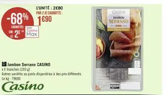 -68% 1690  carnities  le  cosino  2⁰ max  djambon serrano casino  6 tranches (100 g)  autres variétés ou poids disponibles à des prix différents le kg 200  casino  l'unité: 2€80 par 2 je cagnotte:  ca