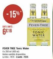 -15%  SOIT L'UNITÉ:  6€16  FEVER-TREE  FEVER TREE Tonic Water 4x200 ml (400ml) Autres variétés disponibles Le litre: 7€70-L'unité: 7€25  PREMIUM O  TONIC WATER 