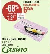 L'UNITÉ: 9649 PAR 2 JE CAGNOTTE:  -68% 6645  CASNITIES  Cosino  2² Max  Mochis glacés CASINO  XB (280)  Le kg 3389  Casino 
