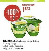 -100% 1623  SOIT PAR 3 L'UNITÉ:  ACTIVA  A ACTIVIA Probiotiques saveur Citron 4x 125 g (500 g)  Autres variétés disponibles  Lekg: 3670-L'unité: 1€85 