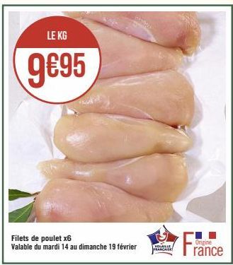 LE KG  9€95  Filets de poulet x6 Valable du mardi 14 au dimanche 19 février  VOLAILLE FRANCAISE  F  Origine  rance 