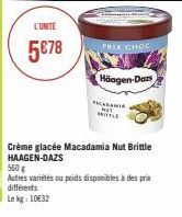 L'UNITÉ  5€78  différents Le kg: 10€32  PRIX CHOC  Häagen-Dazs  RACADAMIA NOT HITTLE  Crème glacée Macadamia Nut Brittle HAAGEN-DAZS  560 g  Autres variétés ou poids disponibles à des prix 