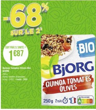 -68%  SUR LE 21  SOIT PAR 2 L'UNITE  1687  Quinoa Tomates Olives Bio BJORG  250  Autres vareles disponibles Lekg: 11€32 L'unité: 2683  BIO  BjORG  QUINOA TOMATES OLIVES  250g 2 min (  NUTRI-SCORE 