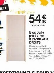 54€  h 204 xl 73 cm  bloc porte postformé 3 panneaux droits  hulle sapin brut 65x45mm. porte prepeinte blanche avec chant droit h204 x 173 cm. semure pd 1/2 t incluse. poignée en sus (32354/32306) 