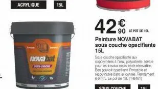 nova bat  aws cron  15  15l  42€  90 le pot de 15l  peinture novabat sous couche opacifiante 15l  sous-coucheopatiante aux copolymères à feau, polyvalente ale pour les travaux neuls et de rénovation b