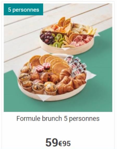 5 personnes  Formule brunch 5 personnes  59€95  