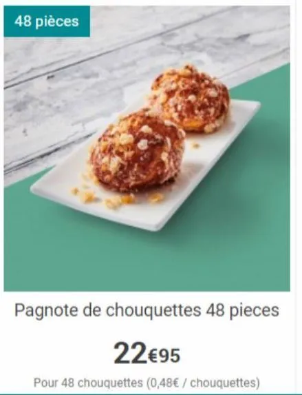 48 pièces  pagnote de chouquettes 48 pieces  22€95  pour 48 chouquettes (0,48€ / chouquettes)  