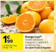 1⁹9  Le filet de 2 kg Le kg: 1€  Orange à jus Variété Salustiana. Catégorie 1, calibre 6/7. Le filet de 2 kg.  Au rayon Fruits & légumes 