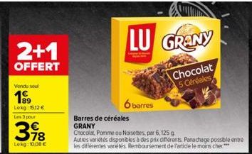 2+1  OFFERT  Vondu seul  199  Lokg: 1512 € Les 3 pour  €  398  Lokg: 10,00 €  LU GRANY  Chocolat 5 Céréales  6 barres  Barres de céréales GRANY  Chocolat Pomme ou Noisettes, par 6, 125 g  Autres varié