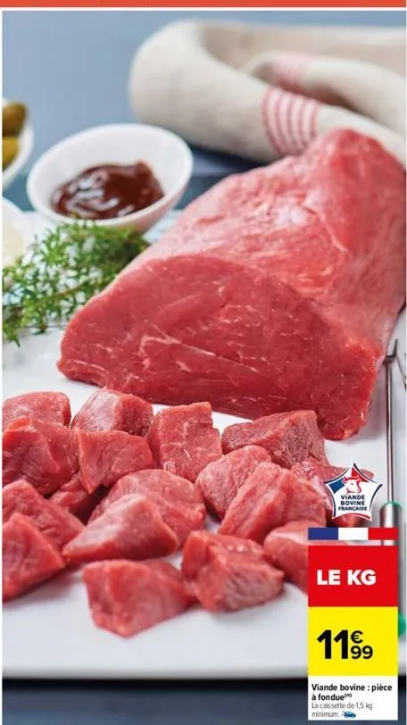 viande bovine francaise  le kg  €  1199  viande bovine: pièce à fonduel  la cassette de 1,5 kg minimum. 