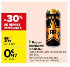 -30%  DE REMISE IMMÉDIATE  139  Le L:2,78 €  097  Le L:194€  Boisson  énergisante ROCKSTAR  AR  Original Fraise Citron Vert ou Pasteque Kiwi, 50 d.  Autres variétés ou grammages disponibles à des prix