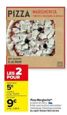 pizza margherita  pate façonnée à la main  les 2  pour  vendu seul  5€  la piece  le kg: 14,29 €  les 2 pour  9€  le kg: 12.86 €  tomates mozzarella basilic  350g  pizza margherita la pièce de 350 g. 
