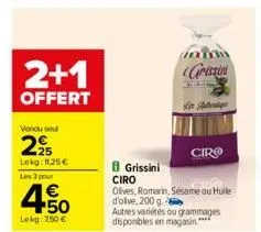 2+1  offert  vendu seul  2⁹5  lekg: 11,25€  les 3 pour  4.50  €  lokg: 250 €  grissini  grissini  for autentiq  ciro  ciro  olives, romarin, sesame ou huile  d'olve, 200 g.  autres variétés ou grammag