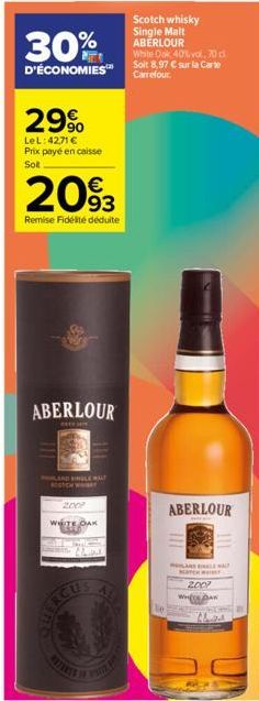 29%  LeL: 4271 € Prix payé en caisse Sot  30%  D'ÉCONOMIES™ Carrefour  €  2093  Remise Fidélité déduite  ABERLOUR  REFIN  MOHLAND ENGLE MALT BOOTCH WAY  WHITE OAK  Scotch whisky Single Malt ABERLOUR W