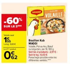 -60%  SUR LE 2  Vendu sel  155  Lokg:8.61€  Le 2 produt  0%2  0  Magal  544  VOLAILLE  Bouillon Kub MAGGI  Volaille, Pot-au-feu, Boeuf ou Légumes, par 18, 180 g Soit les 2 produits: 2,17 € - Soit le k