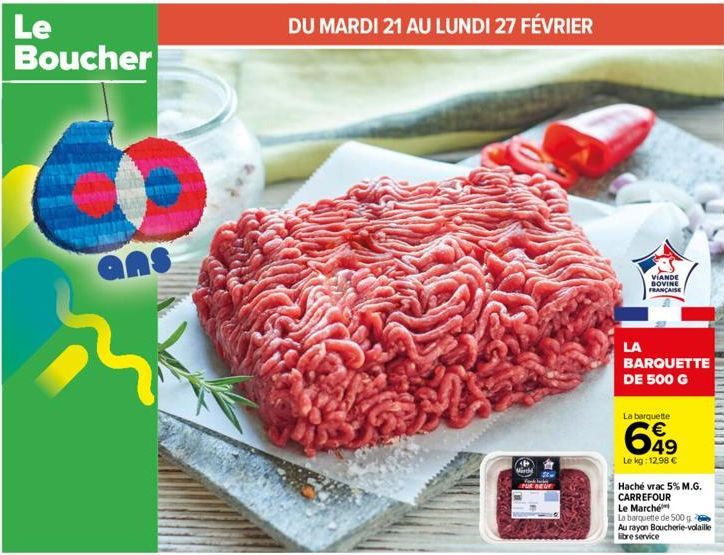 Le Boucher  DU MARDI 21 AU LUNDI 27 FÉVRIER  Mirdy  Fond habe  PUR BEUR  LA  VIANDE BOVINE FRANÇAISE  BARQUETTE DE 500 G  La barquette  649  Le kg: 12.98 €  Haché vrac 5% M.G. CARREFOUR  Le Marché  La