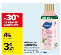 -30%  DE REMISE IMMÉDIATE  458  LeL:7,63 €  321  €  LeL: 535€  LOT DE 2  Monsavon  Gel Douche MONSAVON Fleur de patchoul,  Passion, Amande  ou Vanille, 2 x 300 ml -  Patchou 