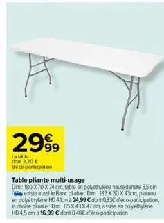 2999  la table dont 2,20 € déco-participation  table pliante multi-usage  dim: 180 x 70 x 74 cm, table en polyéthylène haute densité 3,5 cm existe aussi le banc pliable: dim: 183 x 30 x 43cm, plateau 