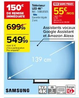 150€  DE REMISE IMMÉDIATE  69999  549⁹9  dont 12 € d'éco-participation Prix emporte  Téléviseur LED 4K* Ref:55BU8505 Garantie légale 2 ans  139 cm  TV  SAMSUNG 4K 3  HOMI  10X SANS FRAIS  55€ MOIS  Ta