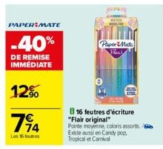 PAPER MATE  -40%  DE REMISE IMMÉDIATE  12%  194  Les 16 feutres  PaperMate  16 feutres d'écriture "Flair original"  Pointe moyenne, coloris assortis. Existe aussi en Candy pop Tropical et Carnival 