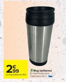 299  €  Le mug isotheme 40d  63  Mug isotherme En inox double paroi Contenance 40 cl 