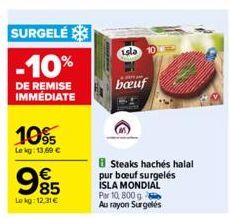 SURGELÉ  -10%  DE REMISE IMMÉDIATE  10%  Le kg: 13,69 €  995  Le kg: 12.31€  isla 10  bouf  Steaks hachés halal pur boeuf surgelés ISLA MONDIAL Par 10 800 g Au rayon Surgelés 