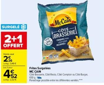 SURGELÉ  2+1  OFFERT  Vendu soul  2%  Lekg 348 €  Les 3 pour  4.52  €  Lekg: 2,32 €  McCain  -CÔTÉ BRASSERIE  CRAQUEZ HOUR LEUR FORM INCURVEE  2008  Frites Surgelées MC CAIN  Côté Brasserie, Côté Rest