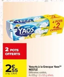 2 pots offerts  255  lekg: 3,40 €  pyaos  m  4 pots  +2  offerts  yaourts à la grecque yaos nestle différentes variétés, 4x125g 2x125g offerts. 