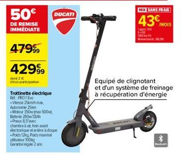 50€  DE REMISE IMMEDIATE  4799⁹⁹9  429⁹9  dont 2 € déco-participation  Trottinette électrique  Re: PRO1 Evo  Vitesse 25km/h max. Autonomie 25km  Moteur 350w max 500 Batterie 280784h  Pheus 8,5 avec  c