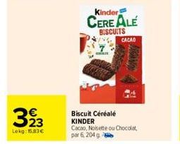 3923  €  Lokg: 15,83€  Kinder  CEREALE BISCUITS  CACAO  Biscuit Céréalé KINDER  Cacao, Noisette ou Chocolat, par 6, 204 g 