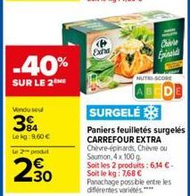 -40%  SUR LE 2  Vendu seul  394  Le kg: 9,60 €  Le 2-produt  2.30  Exha  Epinald  NUTRI-SCORE  ABCDE  SURGELÉ  Paniers feuilletés surgelés CARREFOUR EXTRA  Chèvre-épinards, Chèvre ou Saumon, 4x 100 g.