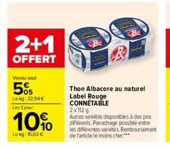 2+1  OFFERT  Vendu seul  5%  Lekg: 22.54€  Les 3 pour  10%  Lekg: 15,03 €  Thon Albacore au naturel Label Rouge CONNETABLE  2x112 g  Autres variétés disponibles à des prix différents. Panachage possib