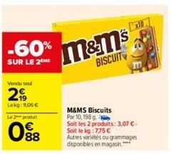 -60%  SUR LE 2 ME  Vendu seul  2  Lekg: 11,06 €  Le 2 produt  88  m&m's  BISCUIT  M&MS Biscuits Par 10, 198 g Soit les 2 produits: 3,07 € - Soit le kg :7.75 €  Autres variétés ou grammages disponibles